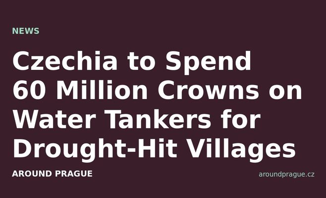 Czechia to Spend 60 Million Crowns on Water Tankers for Drought-Hit Villages