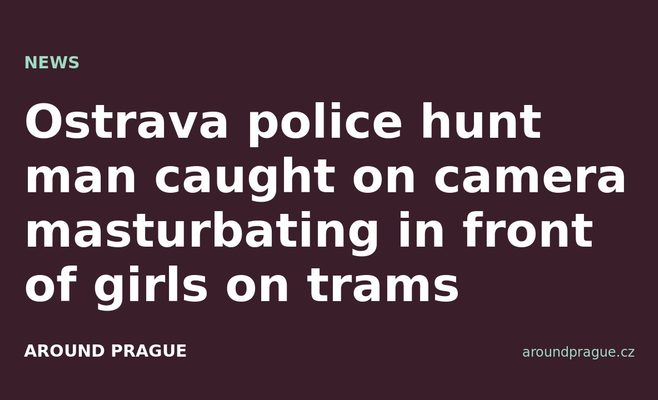 Ostrava police hunt man caught on camera masturbating in front of girls on trams