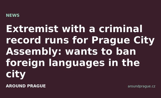Extremist with a criminal record runs for Prague City Assembly: wants to ban foreign languages in the city