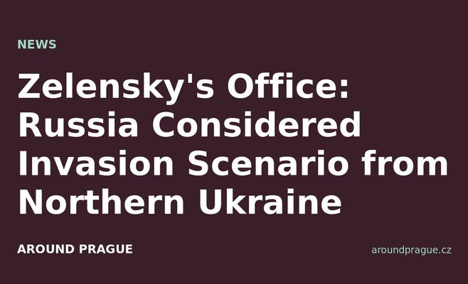 Zelensky's Office: Russia Considered Invasion Scenario from Northern Ukraine