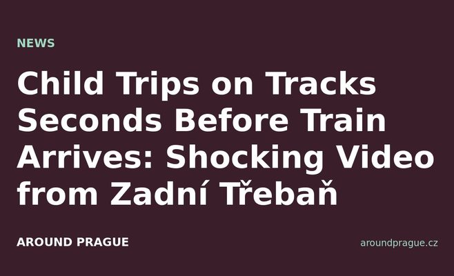 Child Trips on Tracks Seconds Before Train Arrives: Shocking Video from Zadní Třebaň