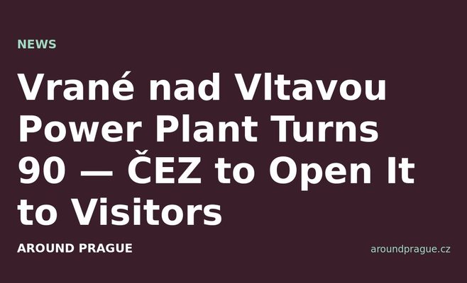 Vrané nad Vltavou Power Plant Turns 90 — ČEZ to Open It to Visitors