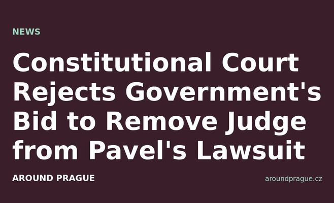 Constitutional Court Rejects Government's Bid to Remove Judge from Pavel's Lawsuit