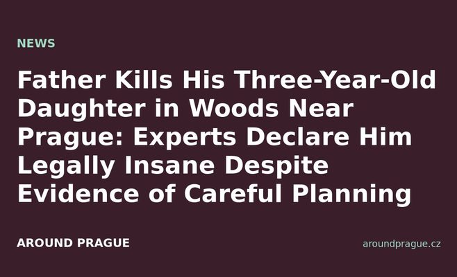 Father Kills His Three-Year-Old Daughter in Woods Near Prague: Experts Declare Him Legally Insane Despite Evidence of Careful Planning