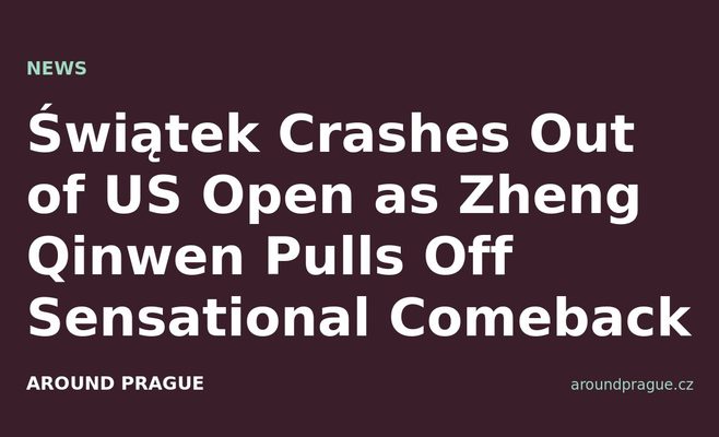 Świątek Crashes Out of US Open as Zheng Qinwen Pulls Off Sensational Comeback