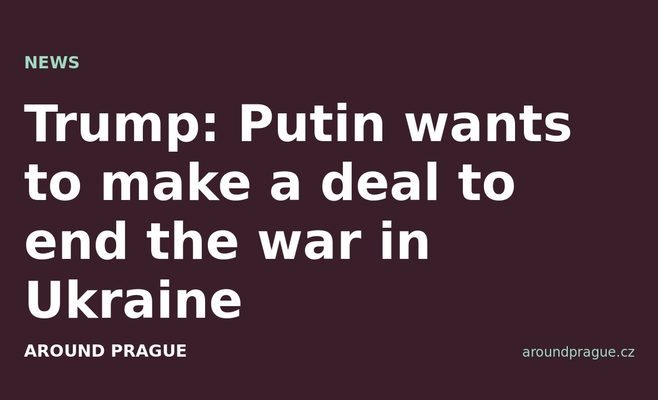 Trump: Putin wants to make a deal to end the war in Ukraine