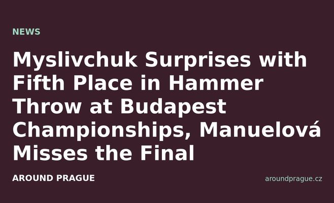 Myslivchuk Surprises with Fifth Place in Hammer Throw at Budapest Championships, Manuelová Misses the Final