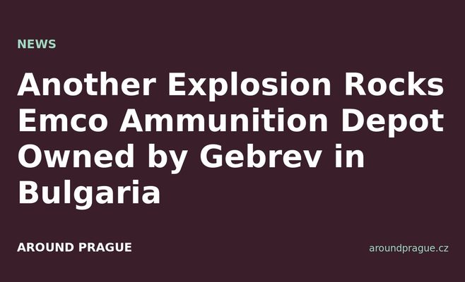 Another Explosion Rocks Emco Ammunition Depot Owned by Gebrev in Bulgaria