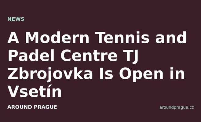 A Modern Tennis and Padel Centre TJ Zbrojovka Is Open in Vsetín