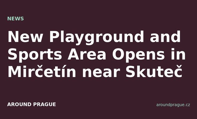 New Playground and Sports Area Opens in Mirčetín near Skuteč