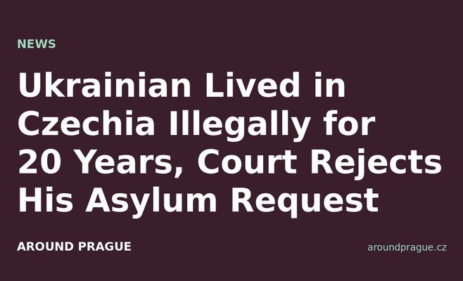 Ukrainian Lived in Czechia Illegally for 20 Years, Court Rejects His Asylum Request