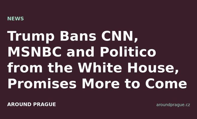 Trump Bans CNN, MSNBC and Politico from the White House, Promises More to Come