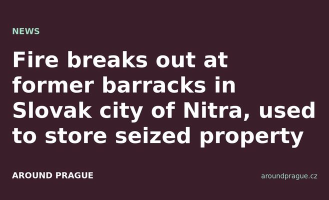 Fire breaks out at former barracks in Slovak city of Nitra, used to store seized property