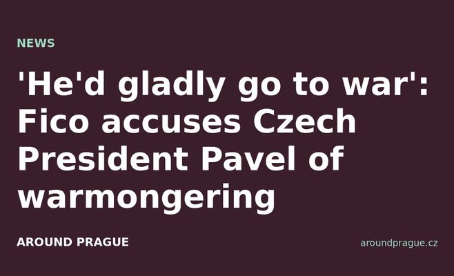 'He'd gladly go to war': Fico accuses Czech President Pavel of warmongering