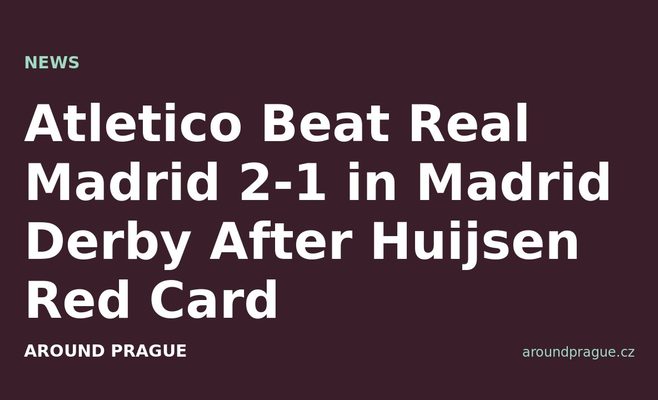 Atletico Beat Real Madrid 2-1 in Madrid Derby After Huijsen Red Card