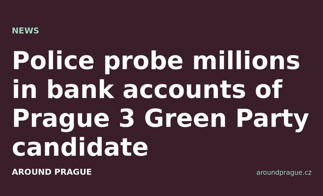 Police probe millions in bank accounts of Prague 3 Green Party candidate