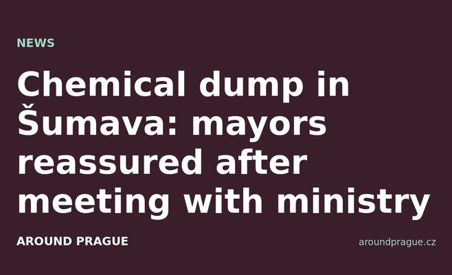 Chemical dump in Šumava: mayors reassured after meeting with ministry
