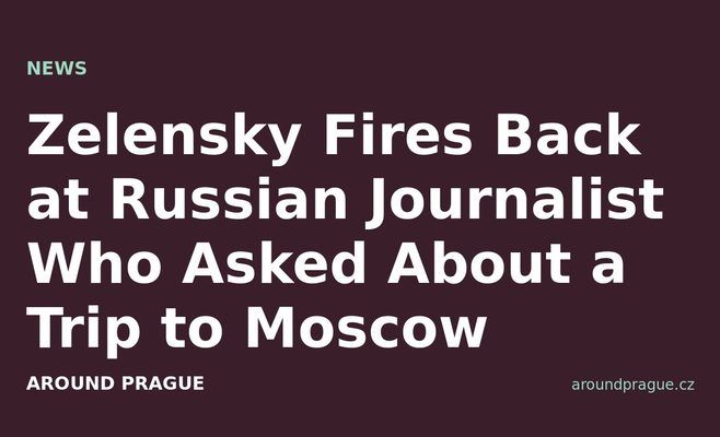 Zelensky Fires Back at Russian Journalist Who Asked About a Trip to Moscow