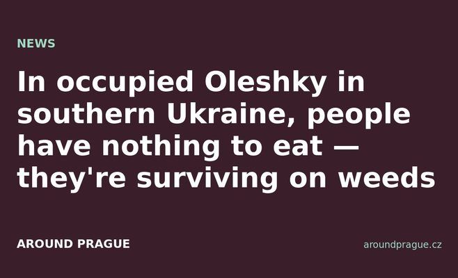 In occupied Oleshky in southern Ukraine, people have nothing to eat — they're surviving on weeds