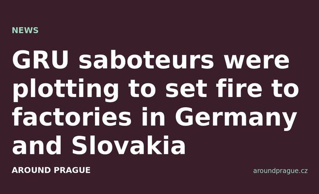 GRU saboteurs were plotting to set fire to factories in Germany and Slovakia