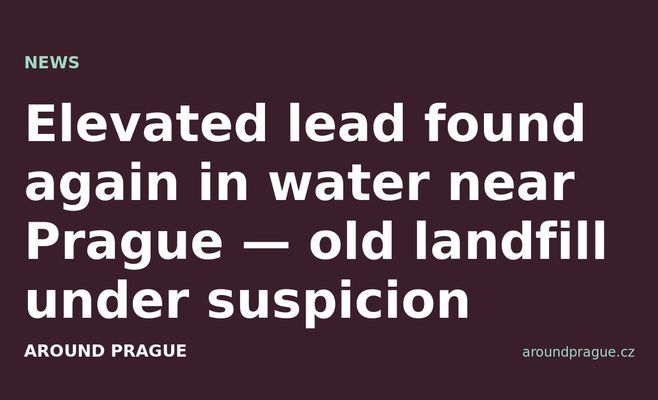 Elevated lead found again in water near Prague — old landfill under suspicion