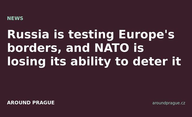 Russia is testing Europe's borders, and NATO is losing its ability to deter it