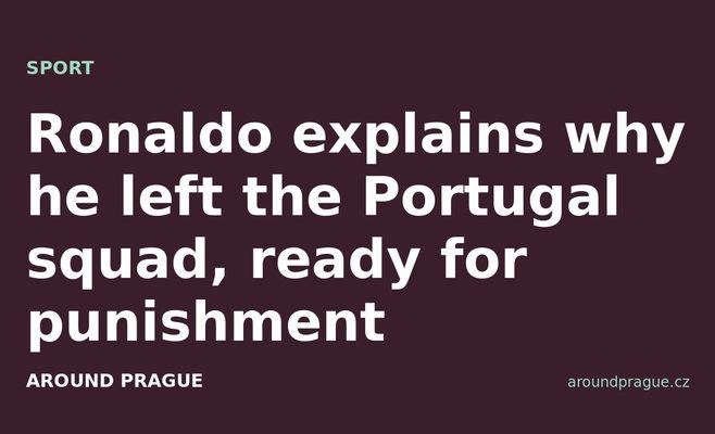 Ronaldo explains why he left the Portugal squad, ready for punishment