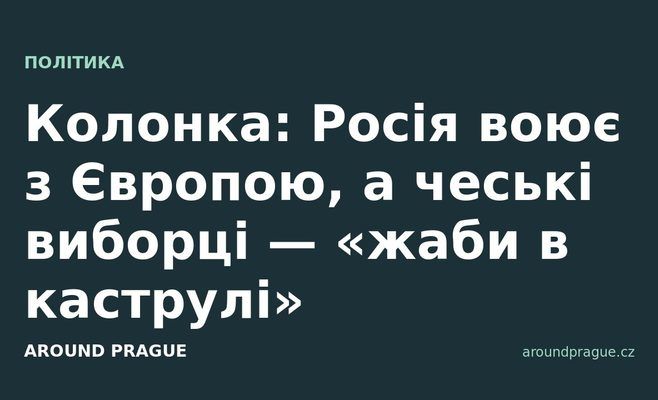 Колонка: Росія воює з Європою, а чеські виборці — «жаби в каструлі»