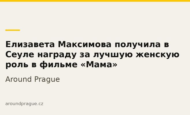 Елизавета Максимова получила в Сеуле награду за лучшую женскую роль в фильме «Мама»