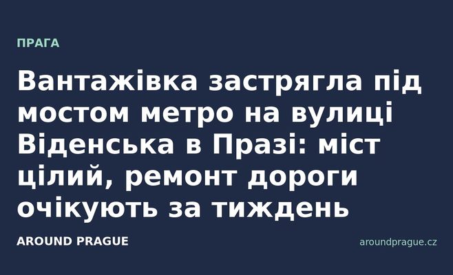 Вантажівка застрягла під мостом метро на вулиці Віденська в Празі: міст цілий, ремонт дороги очікують за тиждень