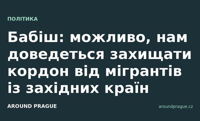 Бабіш: можливо, нам доведеться захищати кордон від мігрантів із західних країн
