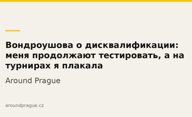 Вондроушова о дисквалификации: меня продолжают тестировать, а на турнирах я плакала