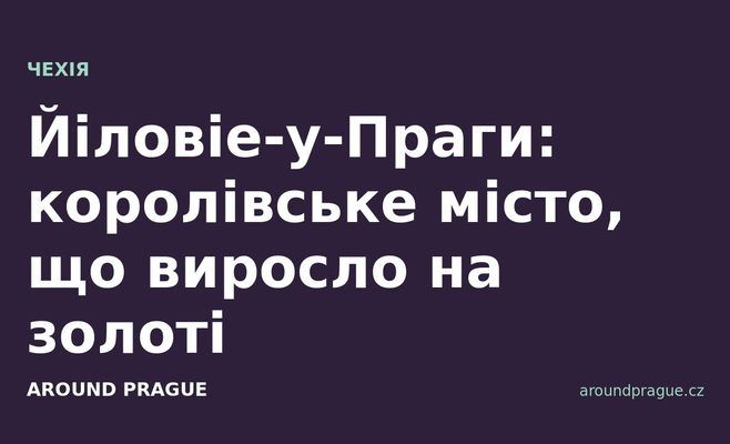 Йіловіе-у-Праги: королівське місто, що виросло на золоті