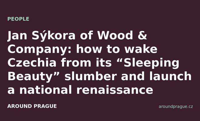 Jan Sýkora of Wood & Company: how to wake Czechia from its “Sleeping Beauty” slumber and launch a national renaissance