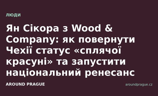 Ян Сікора з Wood & Company: як повернути Чехії статус «сплячої красуні» та запустити національний ренесанс