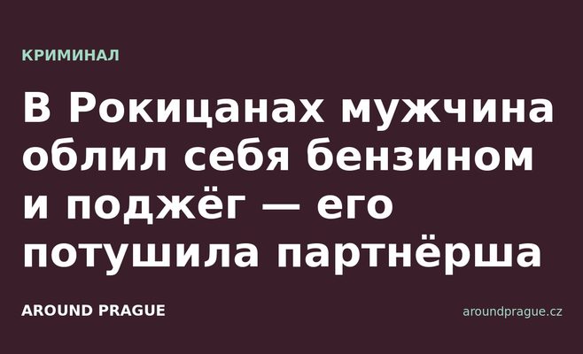 В Рокицанах мужчина облил себя бензином и поджёг — его потушила партнёрша
