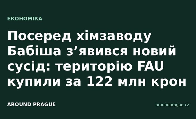Посеред хімзаводу Бабіша з’явився новий сусід: територію FAU купили за 122 млн крон