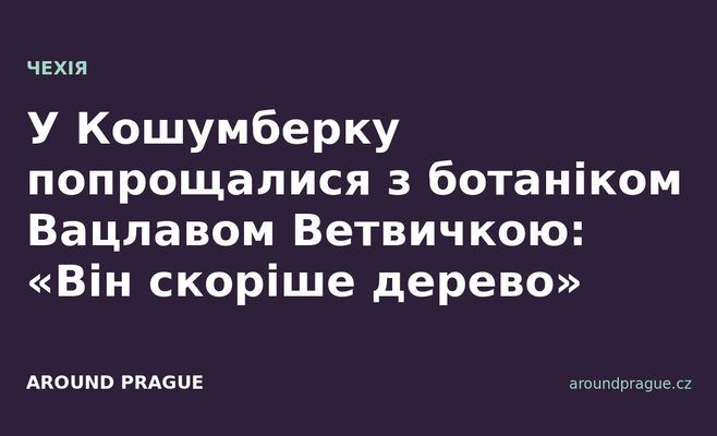 У Кошумберку попрощалися з ботаніком Вацлавом Ветвичкою: «Він скоріше дерево»