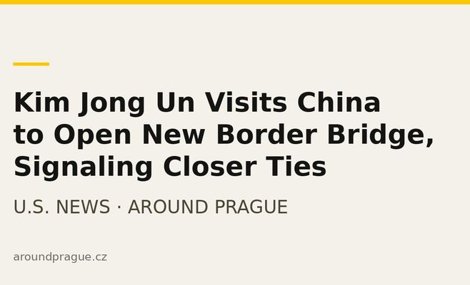Kim Jong Un Visits China to Open New Border Bridge, Signaling Closer Ties