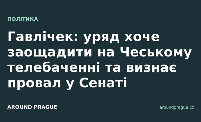 Гавлічек: уряд хоче заощадити на Чеському телебаченні та визнає провал у Сенаті