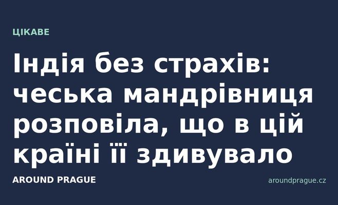 Індія без страхів: чеська мандрівниця розповіла, що в цій країні її здивувало
