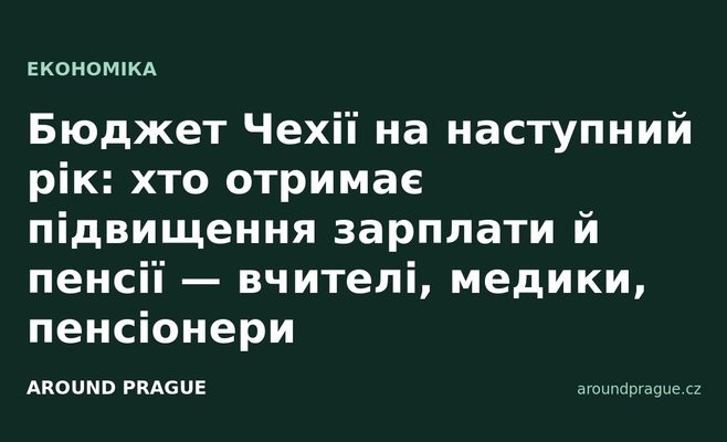 Бюджет Чехії на наступний рік: хто отримає підвищення зарплати й пенсії — вчителі, медики, пенсіонери