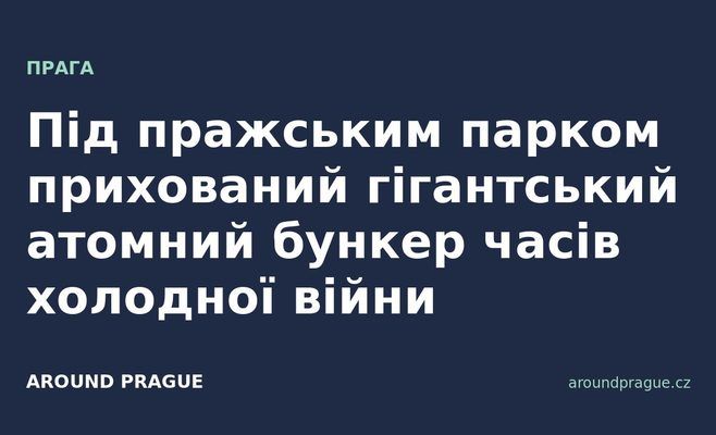 Під пражським парком прихований гігантський атомний бункер часів холодної війни