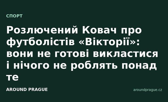 Розлючений Ковач про футболістів «Вікторії»: вони не готові викластися і нічого не роблять понад те