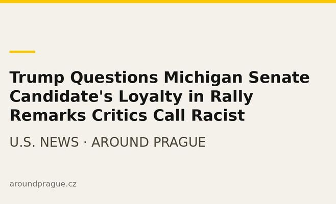Trump Questions Michigan Senate Candidate's Loyalty in Rally Remarks Critics Call Racist