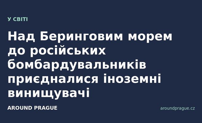 Над Беринговим морем до російських бомбардувальників приєдналися іноземні винищувачі