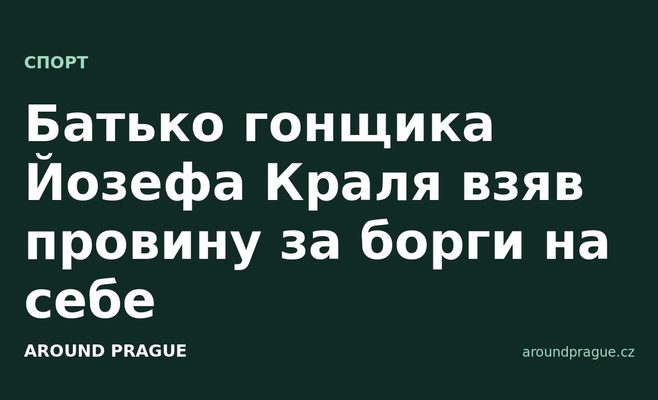 Батько гонщика Йозефа Краля взяв провину за борги на себе
