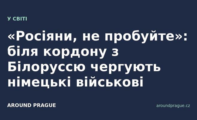 «Росіяни, не пробуйте»: біля кордону з Білоруссю чергують німецькі військові