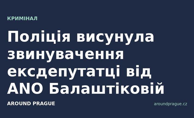Поліція висунула звинувачення ексдепутатці від ANO Балаштіковій