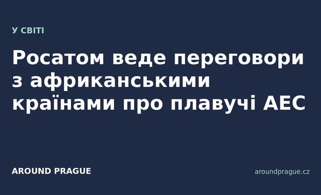 Росатом веде переговори з африканськими країнами про плавучі АЕС